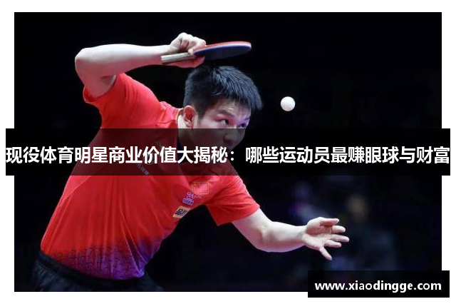 现役体育明星商业价值大揭秘：哪些运动员最赚眼球与财富
