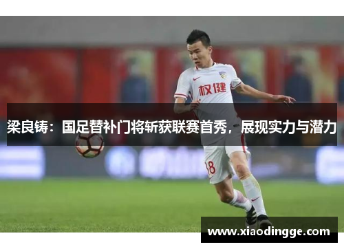 梁良铸：国足替补门将斩获联赛首秀，展现实力与潜力