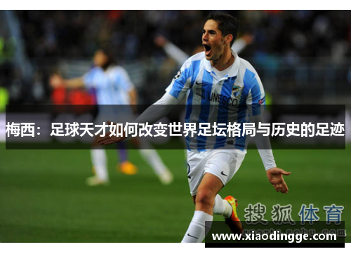 梅西：足球天才如何改变世界足坛格局与历史的足迹