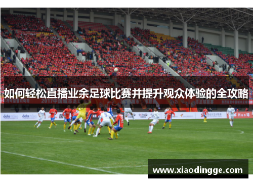 如何轻松直播业余足球比赛并提升观众体验的全攻略