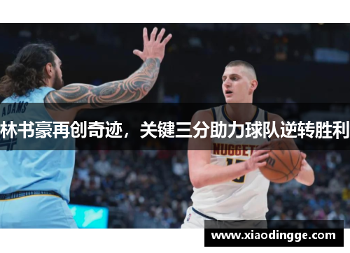 林书豪再创奇迹，关键三分助力球队逆转胜利