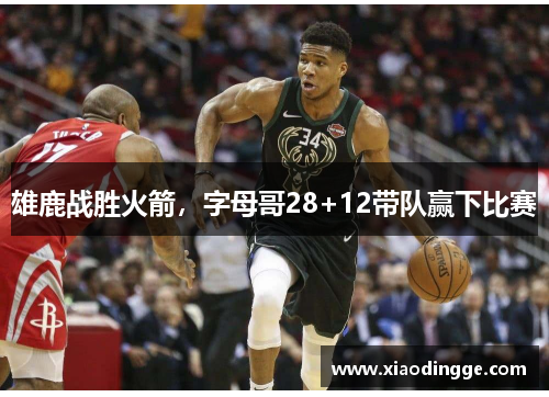 雄鹿战胜火箭，字母哥28+12带队赢下比赛