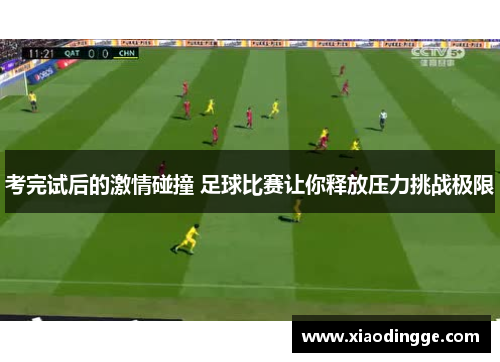 考完试后的激情碰撞 足球比赛让你释放压力挑战极限