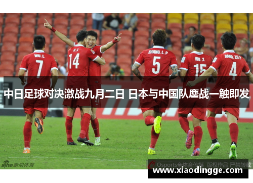 中日足球对决激战九月二日 日本与中国队鏖战一触即发
